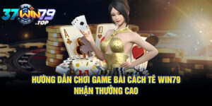 Game bài cách tê - Hướng dẫn chơi đơn giản nhận thưởng cao tại Win79